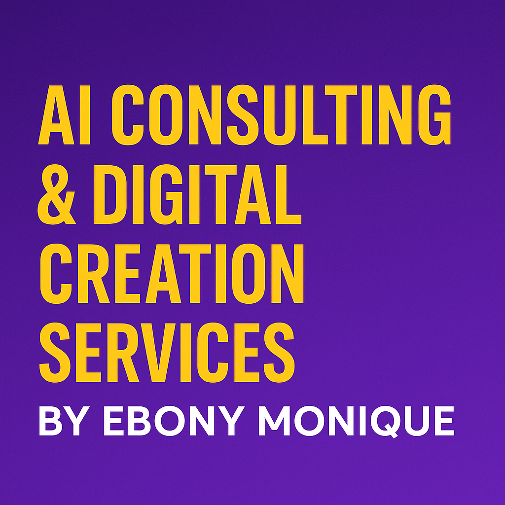 “AI Consulting & Digital Creation Services by Ebony Monique”